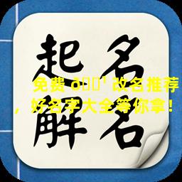 免费 🌹 改名推荐，好名字大全等你拿！